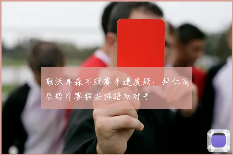 勒沃库森不败赛季遭质疑,拜仁高层怒斥赛程安排暗助对手