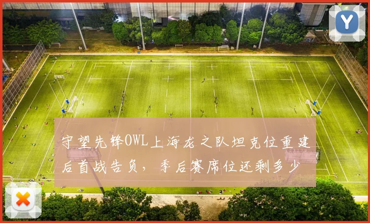 守望先锋OWL上海龙之队坦克位重建后首战告负,季后赛席位还剩多少悬念?