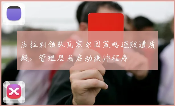 法拉利领队瓦塞尔因策略连败遭质疑,管理层或启动换帅程序