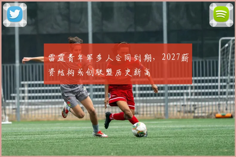 雷霆青年军多人合同到期，2027薪资结构或创联盟历史新高